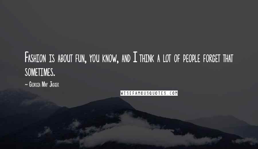 Georgia May Jagger Quotes: Fashion is about fun, you know, and I think a lot of people forget that sometimes.