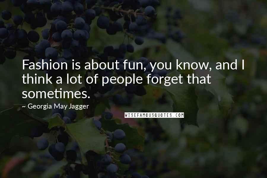 Georgia May Jagger Quotes: Fashion is about fun, you know, and I think a lot of people forget that sometimes.