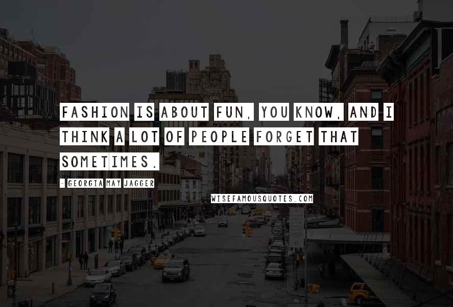 Georgia May Jagger Quotes: Fashion is about fun, you know, and I think a lot of people forget that sometimes.