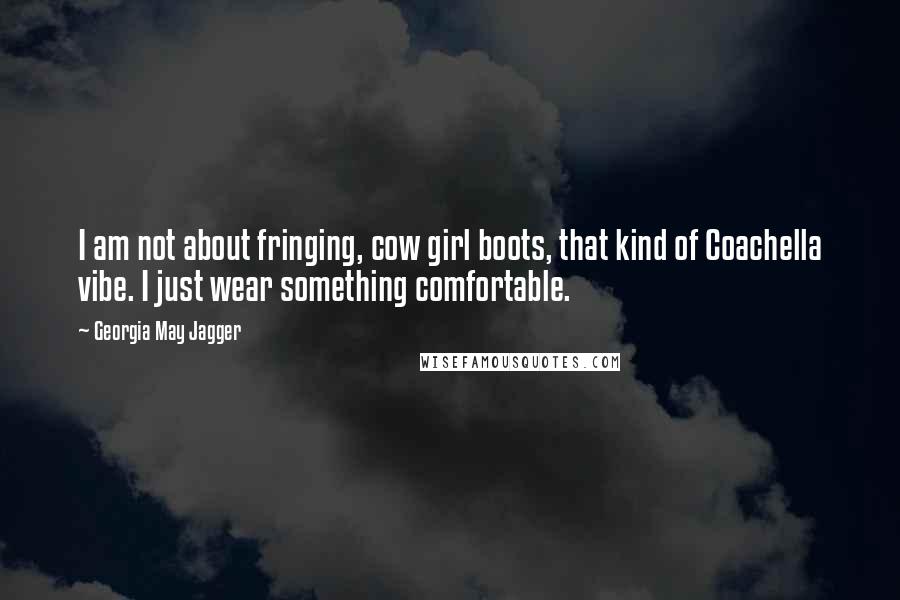 Georgia May Jagger Quotes: I am not about fringing, cow girl boots, that kind of Coachella vibe. I just wear something comfortable.