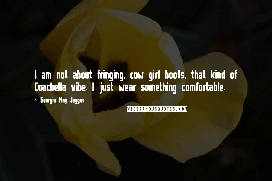 Georgia May Jagger Quotes: I am not about fringing, cow girl boots, that kind of Coachella vibe. I just wear something comfortable.