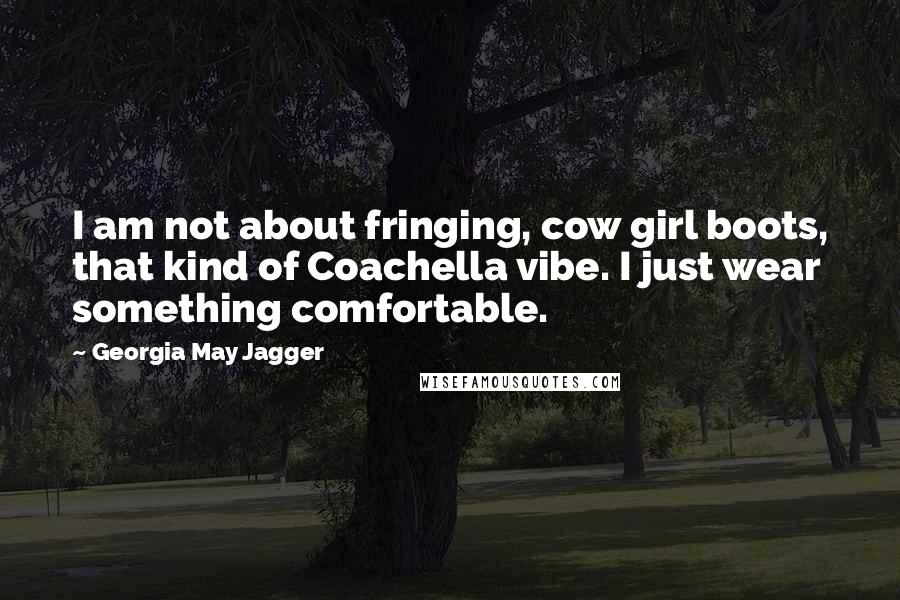 Georgia May Jagger Quotes: I am not about fringing, cow girl boots, that kind of Coachella vibe. I just wear something comfortable.