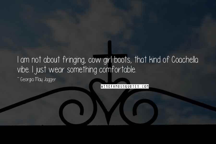 Georgia May Jagger Quotes: I am not about fringing, cow girl boots, that kind of Coachella vibe. I just wear something comfortable.