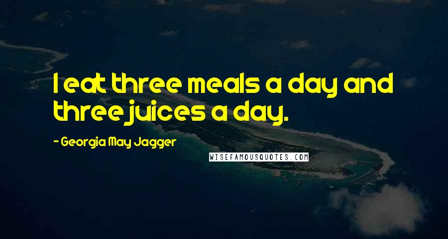 Georgia May Jagger Quotes: I eat three meals a day and three juices a day.