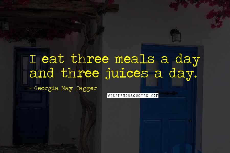 Georgia May Jagger Quotes: I eat three meals a day and three juices a day.