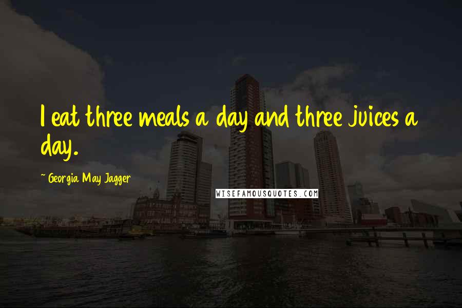 Georgia May Jagger Quotes: I eat three meals a day and three juices a day.