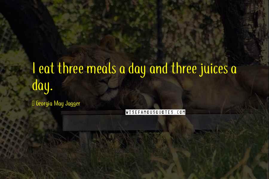 Georgia May Jagger Quotes: I eat three meals a day and three juices a day.