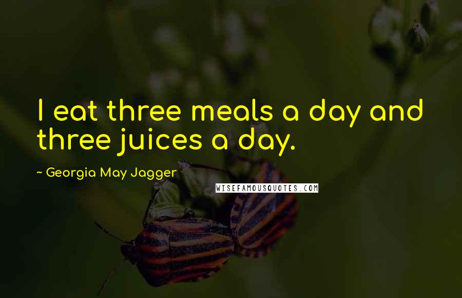 Georgia May Jagger Quotes: I eat three meals a day and three juices a day.