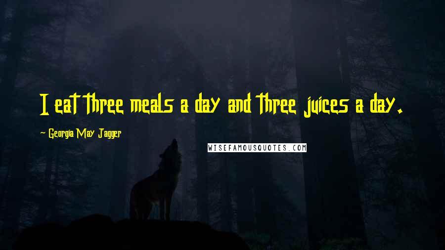 Georgia May Jagger Quotes: I eat three meals a day and three juices a day.