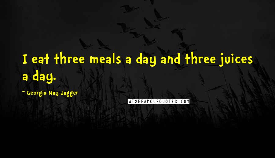 Georgia May Jagger Quotes: I eat three meals a day and three juices a day.