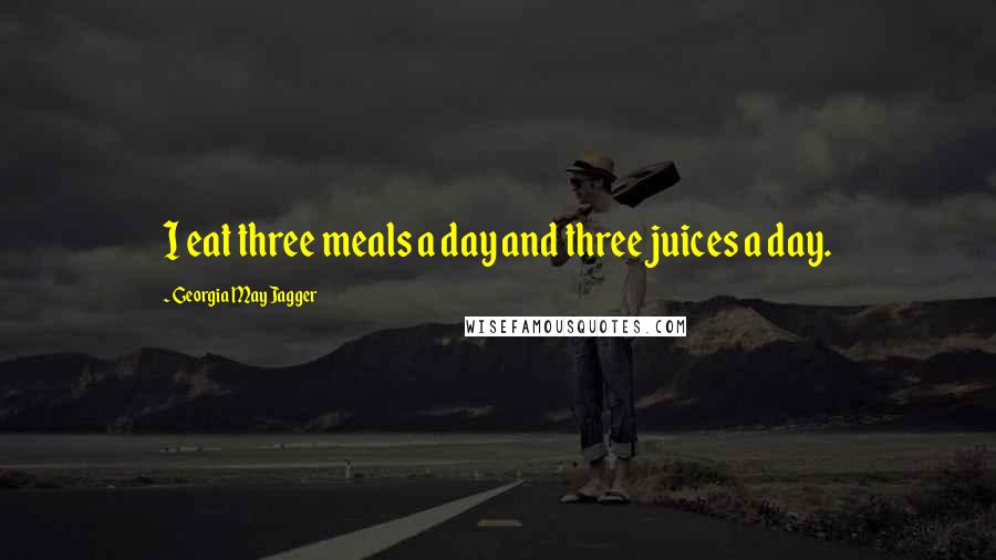 Georgia May Jagger Quotes: I eat three meals a day and three juices a day.