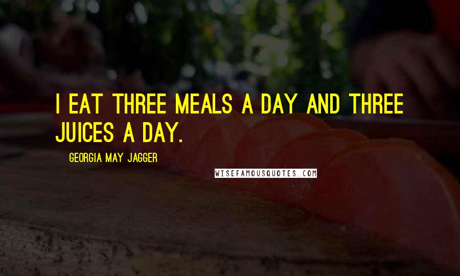 Georgia May Jagger Quotes: I eat three meals a day and three juices a day.