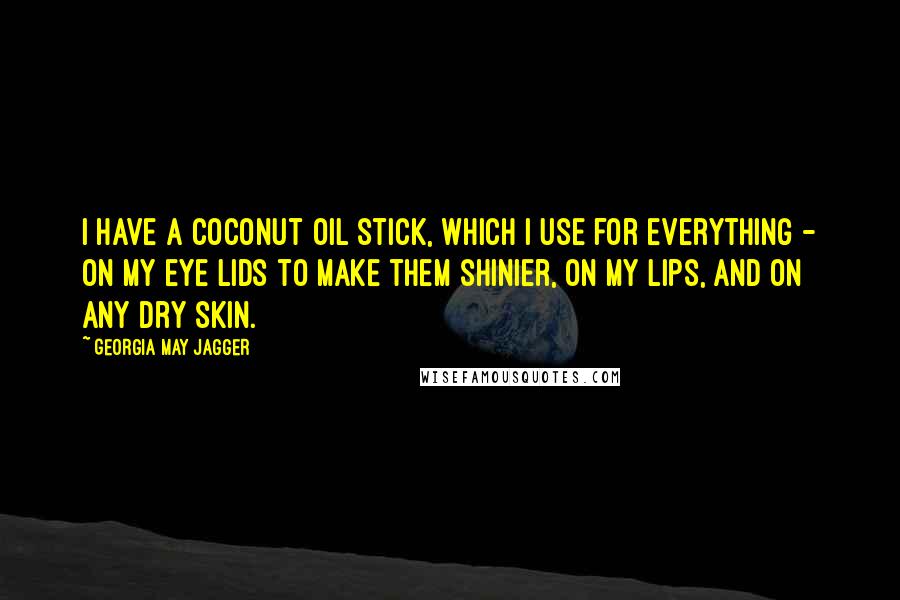 Georgia May Jagger Quotes: I have a coconut oil stick, which I use for everything - on my eye lids to make them shinier, on my lips, and on any dry skin.