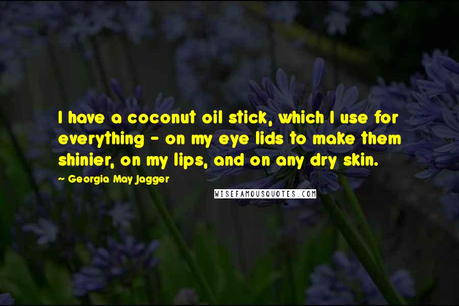 Georgia May Jagger Quotes: I have a coconut oil stick, which I use for everything - on my eye lids to make them shinier, on my lips, and on any dry skin.