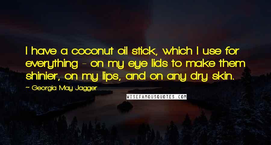 Georgia May Jagger Quotes: I have a coconut oil stick, which I use for everything - on my eye lids to make them shinier, on my lips, and on any dry skin.