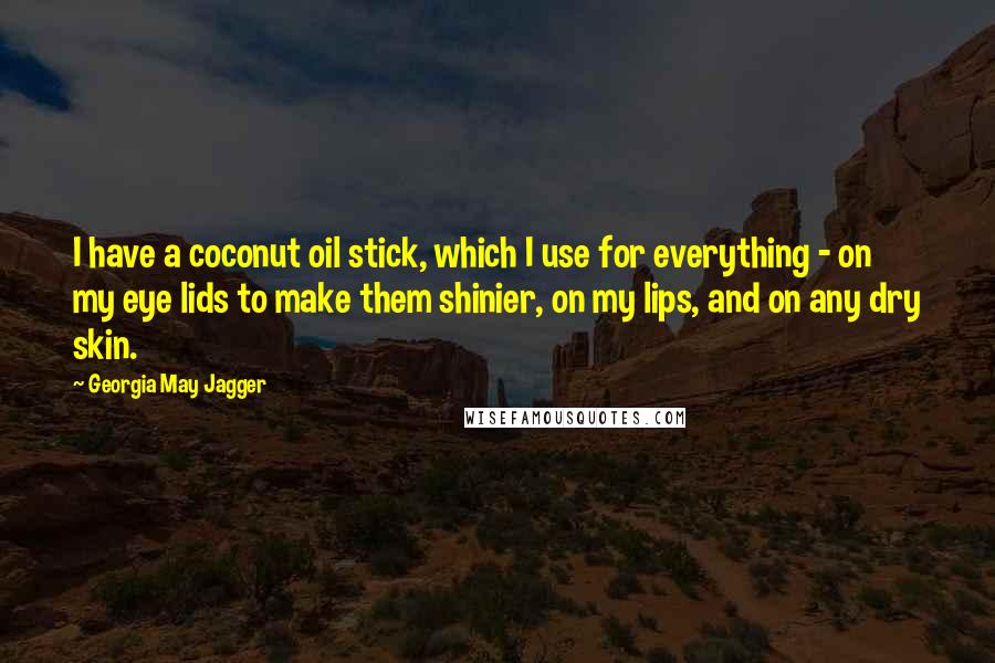 Georgia May Jagger Quotes: I have a coconut oil stick, which I use for everything - on my eye lids to make them shinier, on my lips, and on any dry skin.