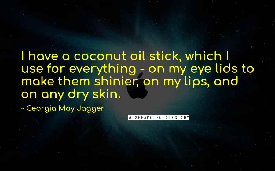 Georgia May Jagger Quotes: I have a coconut oil stick, which I use for everything - on my eye lids to make them shinier, on my lips, and on any dry skin.