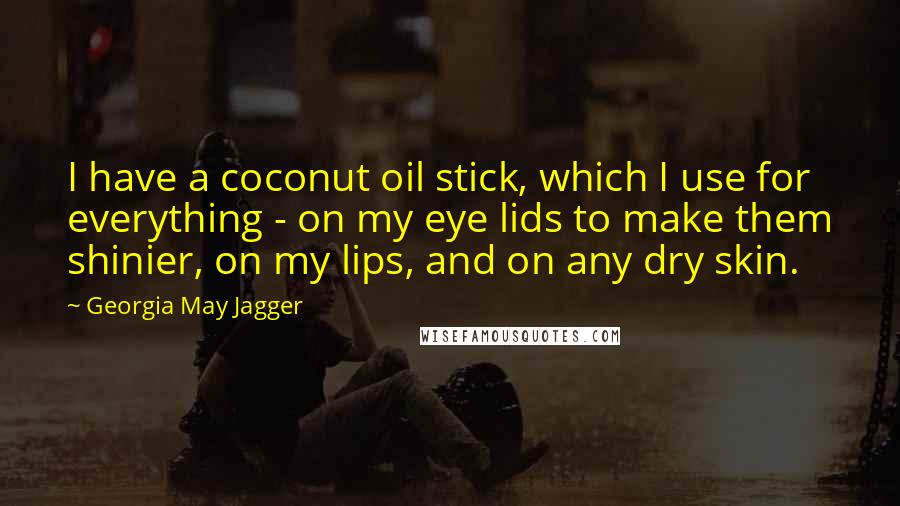 Georgia May Jagger Quotes: I have a coconut oil stick, which I use for everything - on my eye lids to make them shinier, on my lips, and on any dry skin.