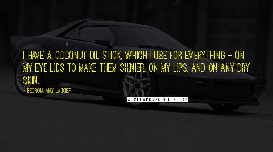 Georgia May Jagger Quotes: I have a coconut oil stick, which I use for everything - on my eye lids to make them shinier, on my lips, and on any dry skin.