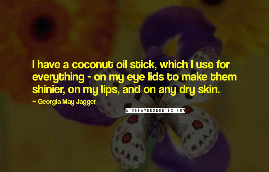 Georgia May Jagger Quotes: I have a coconut oil stick, which I use for everything - on my eye lids to make them shinier, on my lips, and on any dry skin.