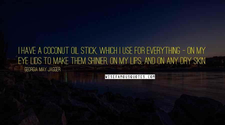 Georgia May Jagger Quotes: I have a coconut oil stick, which I use for everything - on my eye lids to make them shinier, on my lips, and on any dry skin.