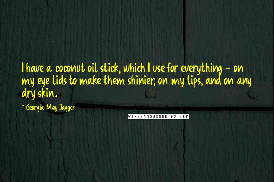 Georgia May Jagger Quotes: I have a coconut oil stick, which I use for everything - on my eye lids to make them shinier, on my lips, and on any dry skin.