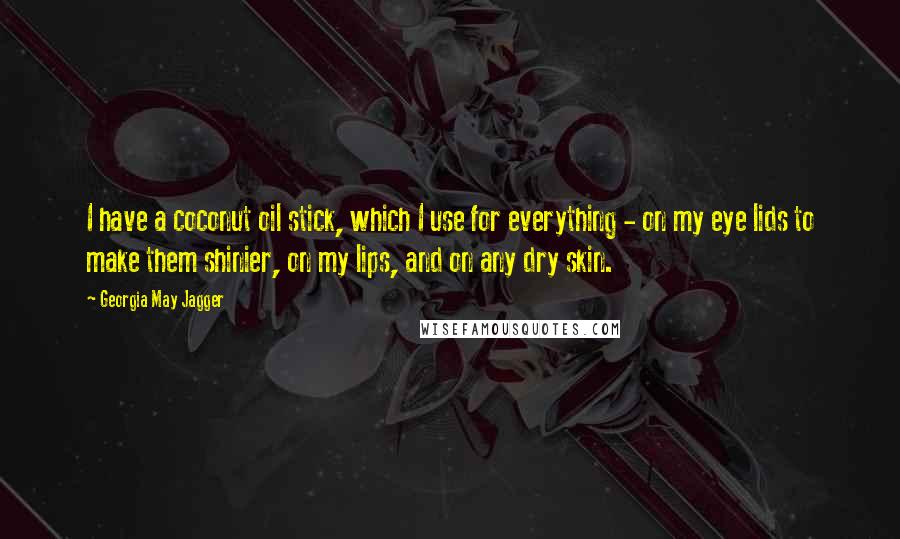 Georgia May Jagger Quotes: I have a coconut oil stick, which I use for everything - on my eye lids to make them shinier, on my lips, and on any dry skin.