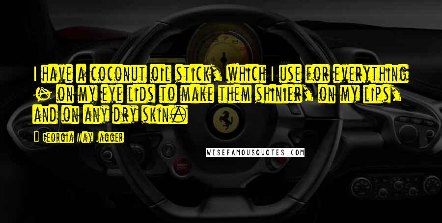 Georgia May Jagger Quotes: I have a coconut oil stick, which I use for everything - on my eye lids to make them shinier, on my lips, and on any dry skin.