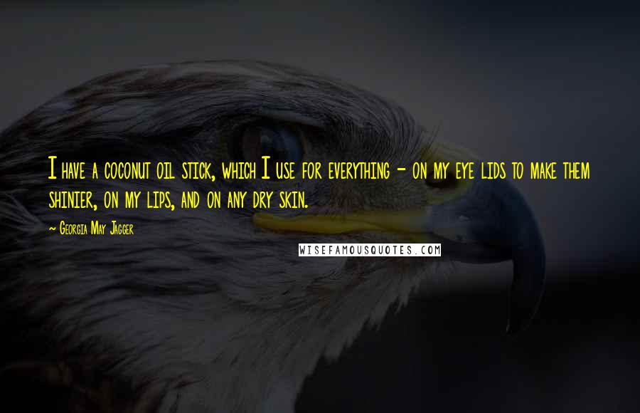 Georgia May Jagger Quotes: I have a coconut oil stick, which I use for everything - on my eye lids to make them shinier, on my lips, and on any dry skin.