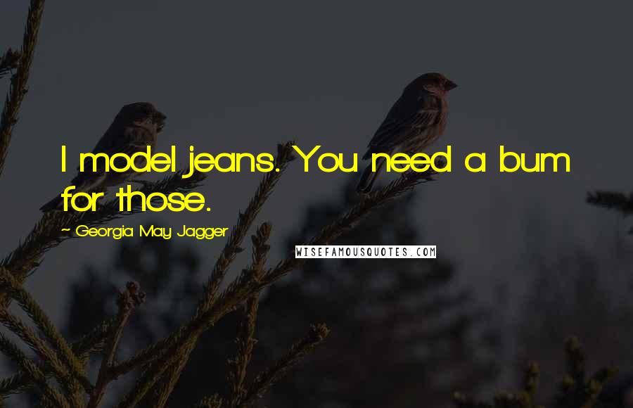 Georgia May Jagger Quotes: I model jeans. You need a bum for those.