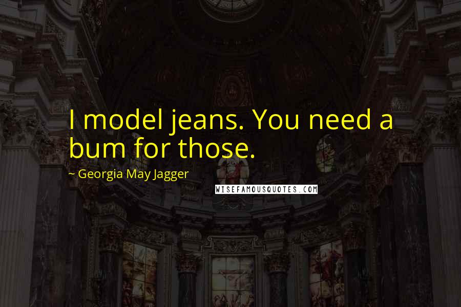 Georgia May Jagger Quotes: I model jeans. You need a bum for those.