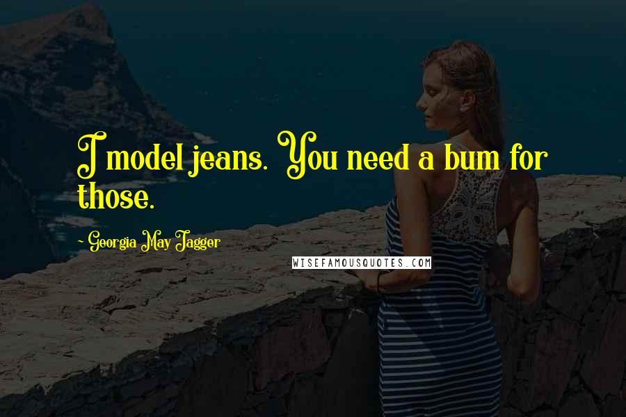 Georgia May Jagger Quotes: I model jeans. You need a bum for those.