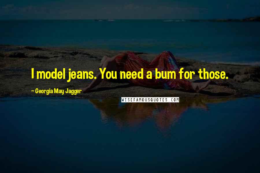 Georgia May Jagger Quotes: I model jeans. You need a bum for those.