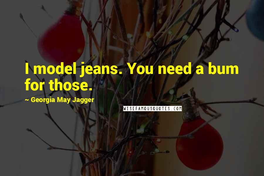 Georgia May Jagger Quotes: I model jeans. You need a bum for those.