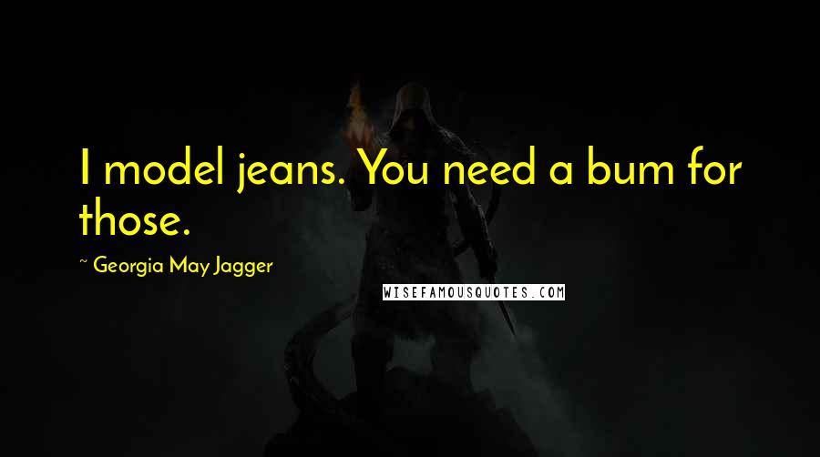 Georgia May Jagger Quotes: I model jeans. You need a bum for those.