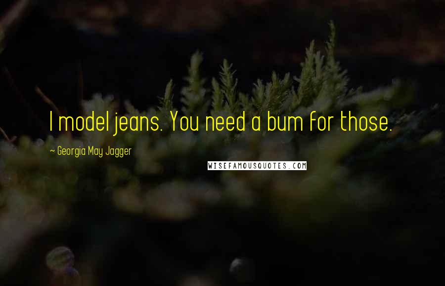 Georgia May Jagger Quotes: I model jeans. You need a bum for those.