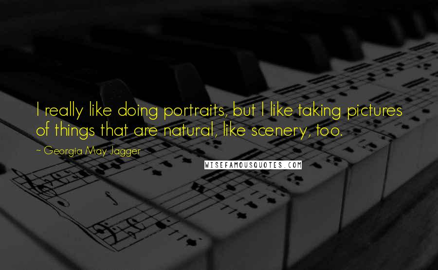 Georgia May Jagger Quotes: I really like doing portraits, but I like taking pictures of things that are natural, like scenery, too.