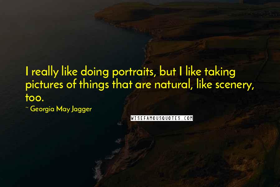 Georgia May Jagger Quotes: I really like doing portraits, but I like taking pictures of things that are natural, like scenery, too.