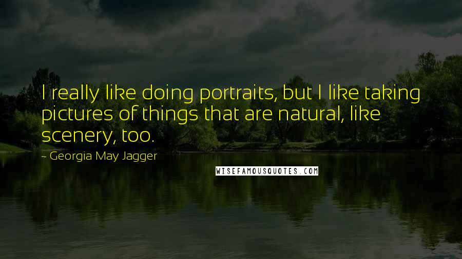 Georgia May Jagger Quotes: I really like doing portraits, but I like taking pictures of things that are natural, like scenery, too.
