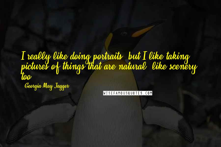 Georgia May Jagger Quotes: I really like doing portraits, but I like taking pictures of things that are natural, like scenery, too.