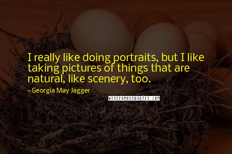 Georgia May Jagger Quotes: I really like doing portraits, but I like taking pictures of things that are natural, like scenery, too.