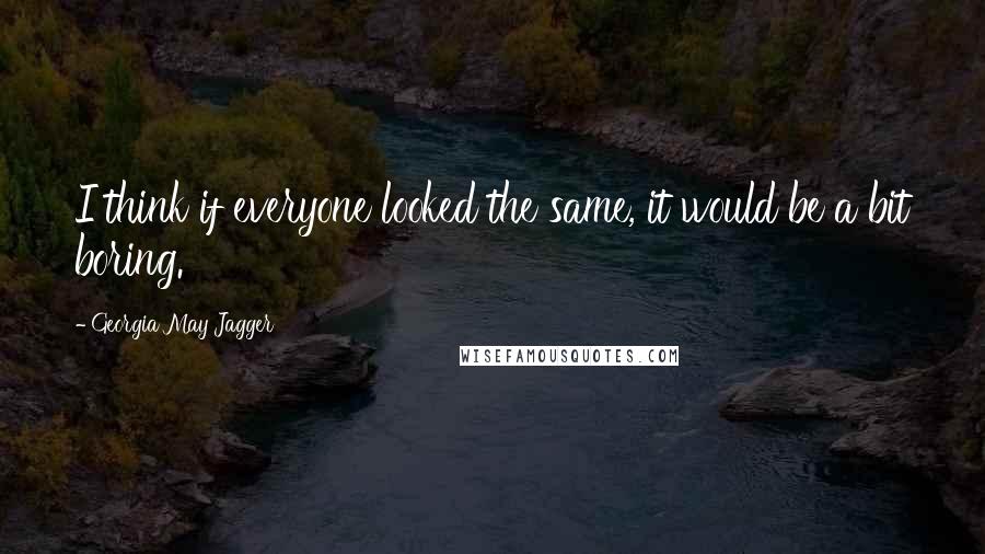 Georgia May Jagger Quotes: I think if everyone looked the same, it would be a bit boring.