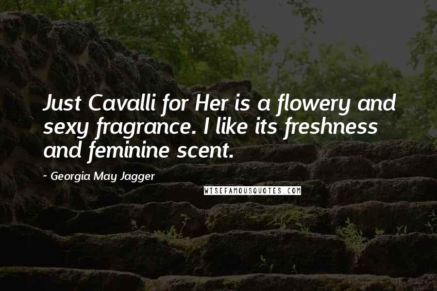 Georgia May Jagger Quotes: Just Cavalli for Her is a flowery and sexy fragrance. I like its freshness and feminine scent.