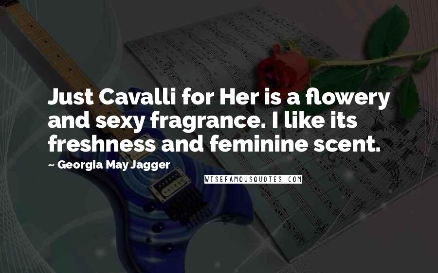 Georgia May Jagger Quotes: Just Cavalli for Her is a flowery and sexy fragrance. I like its freshness and feminine scent.