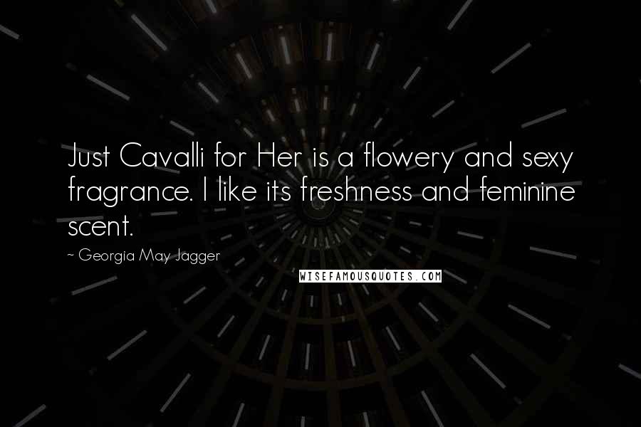 Georgia May Jagger Quotes: Just Cavalli for Her is a flowery and sexy fragrance. I like its freshness and feminine scent.