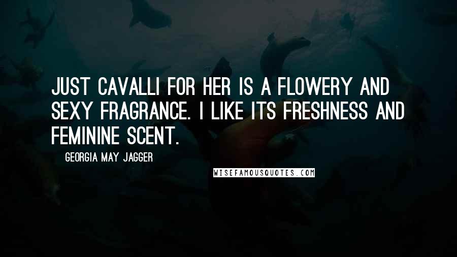 Georgia May Jagger Quotes: Just Cavalli for Her is a flowery and sexy fragrance. I like its freshness and feminine scent.