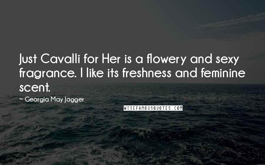 Georgia May Jagger Quotes: Just Cavalli for Her is a flowery and sexy fragrance. I like its freshness and feminine scent.