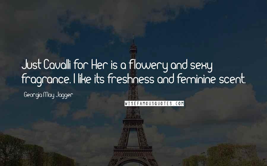 Georgia May Jagger Quotes: Just Cavalli for Her is a flowery and sexy fragrance. I like its freshness and feminine scent.