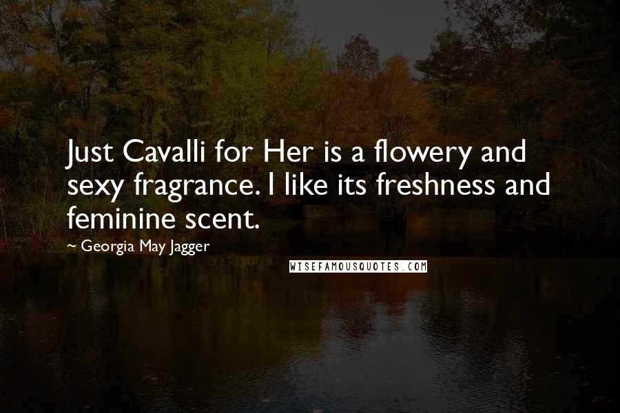 Georgia May Jagger Quotes: Just Cavalli for Her is a flowery and sexy fragrance. I like its freshness and feminine scent.