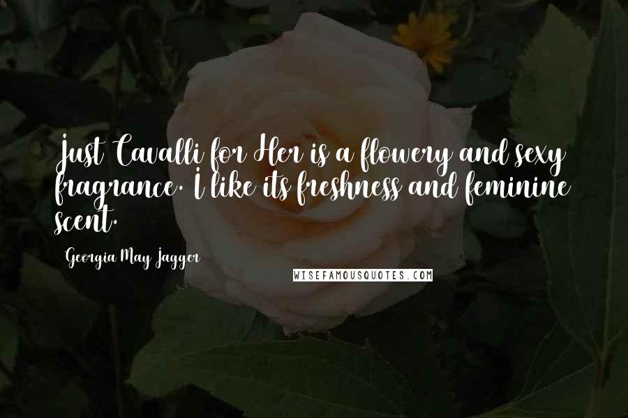 Georgia May Jagger Quotes: Just Cavalli for Her is a flowery and sexy fragrance. I like its freshness and feminine scent.